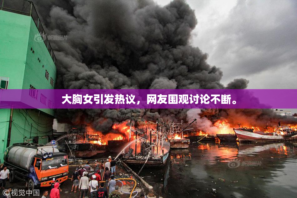 大胸女引发热议，网友围观讨论不断。