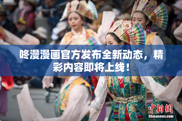 咚漫漫画官方发布全新动态，精彩内容即将上线！