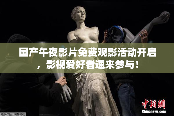 国产午夜影片免费观影活动开启，影视爱好者速来参与！