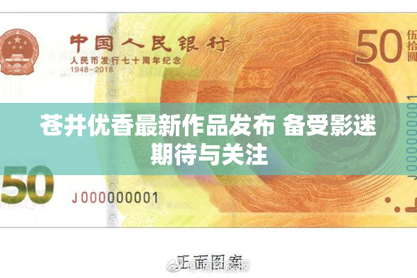 苍井优香最新作品发布 备受影迷期待与关注