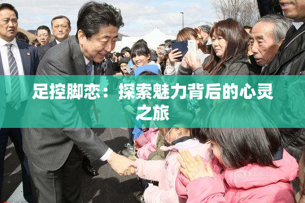 足控脚恋：探索魅力背后的心灵之旅