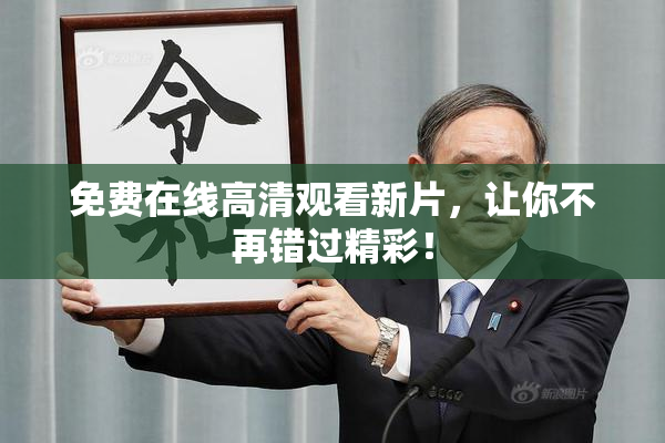 免费在线高清观看新片，让你不再错过精彩！