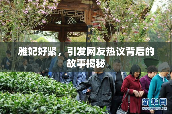 雅妃好紧，引发网友热议背后的故事揭秘