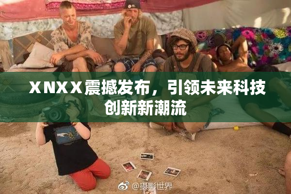 ⅩNXⅩ震撼发布，引领未来科技创新新潮流