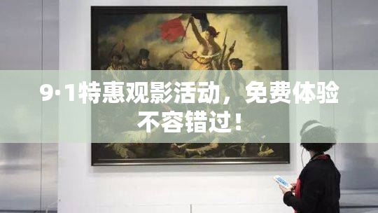 9·1特惠观影活动，免费体验不容错过！