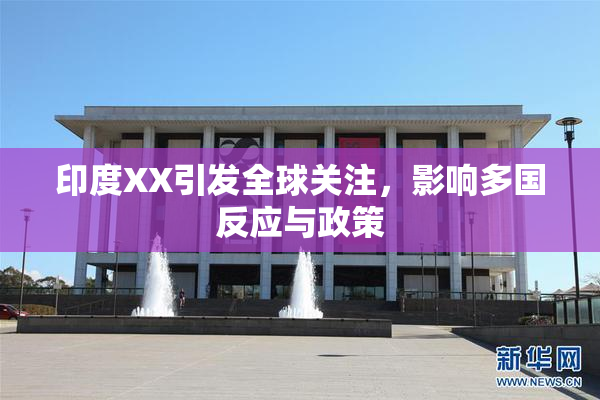 印度XX引发全球关注，影响多国反应与政策