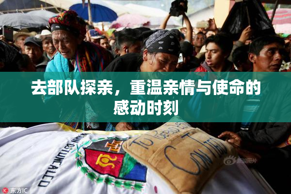 去部队探亲，重温亲情与使命的感动时刻