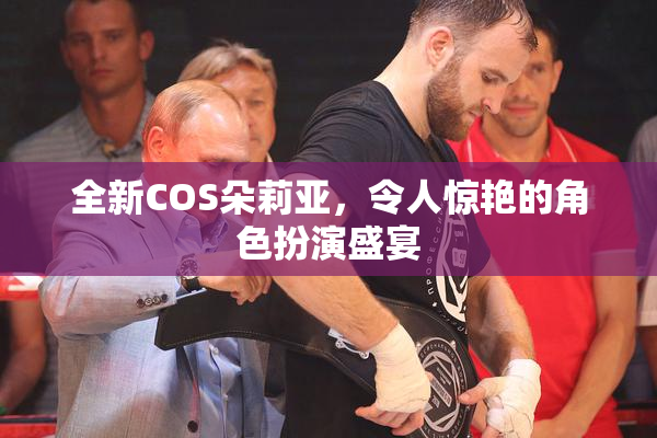 全新COS朵莉亚，令人惊艳的角色扮演盛宴