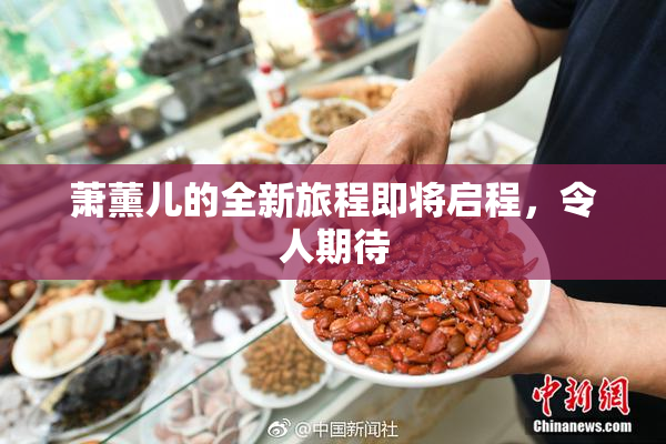 萧薰儿的全新旅程即将启程，令人期待