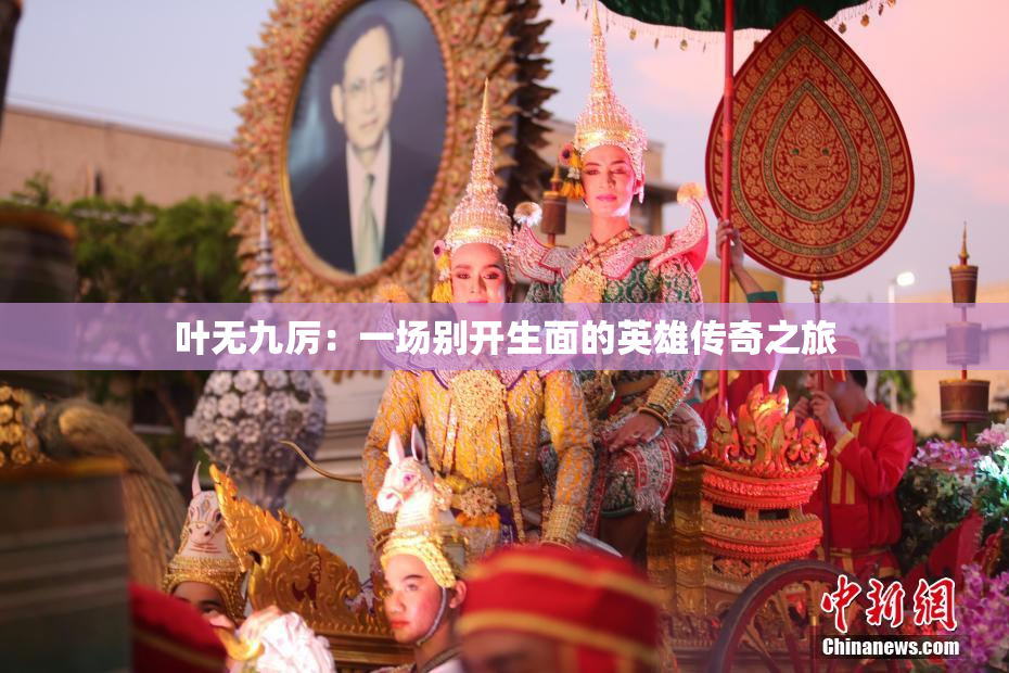 叶无九厉：一场别开生面的英雄传奇之旅