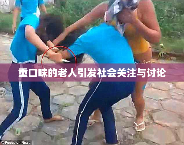 重口味的老人引发社会关注与讨论