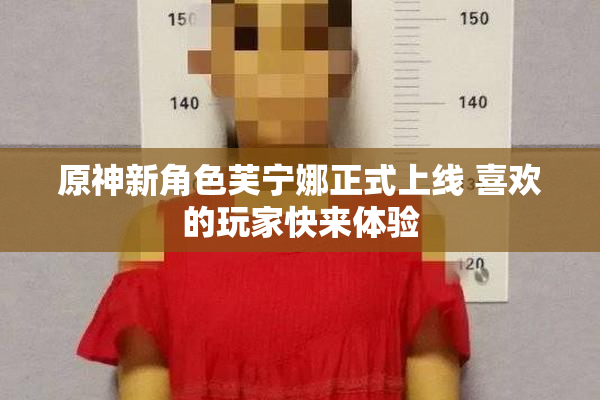 原神新角色芙宁娜正式上线 喜欢的玩家快来体验