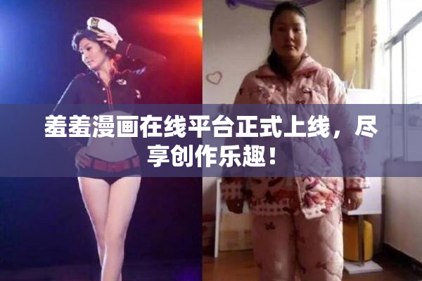 羞羞漫画在线平台正式上线，尽享创作乐趣！