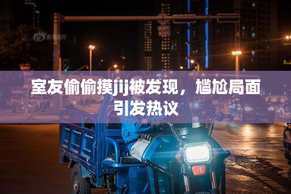 室友偷偷摸jij被发现，尴尬局面引发热议