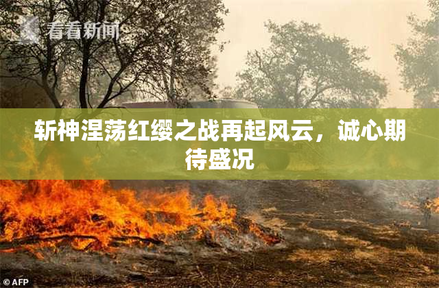 斩神涅荡红缨之战再起风云，诚心期待盛况