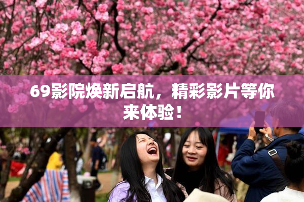 69影院焕新启航，精彩影片等你来体验！