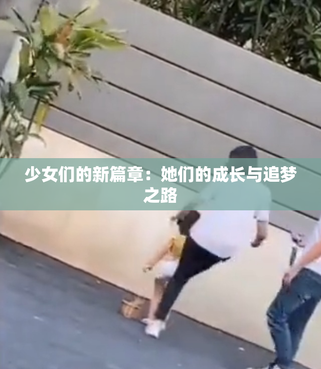 少女们的新篇章：她们的成长与追梦之路