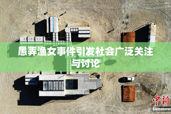 愚弄渔女事件引发社会广泛关注与讨论