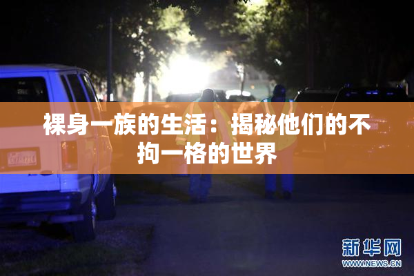 裸身一族的生活：揭秘他们的不拘一格的世界
