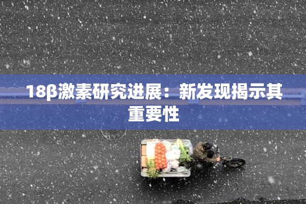 18β激素研究进展：新发现揭示其重要性