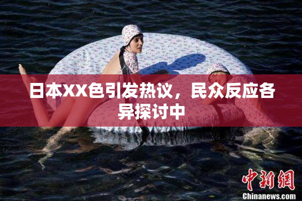 日本XX色引发热议，民众反应各异探讨中