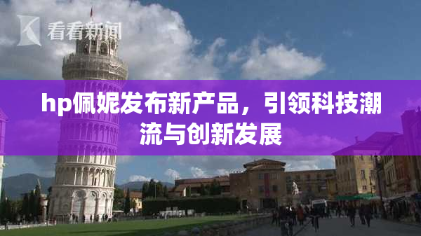 hp佩妮发布新产品，引领科技潮流与创新发展