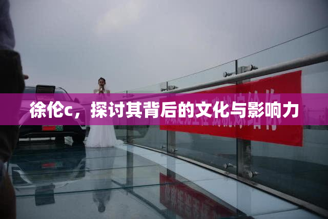 徐伦c，探讨其背后的文化与影响力