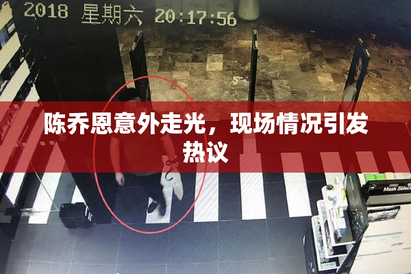 陈乔恩意外走光，现场情况引发热议