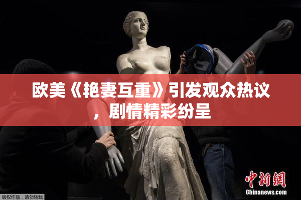 欧美《艳妻互重》引发观众热议，剧情精彩纷呈