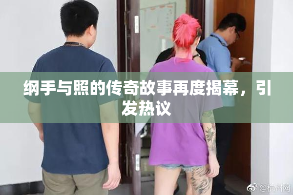 纲手与照的传奇故事再度揭幕，引发热议