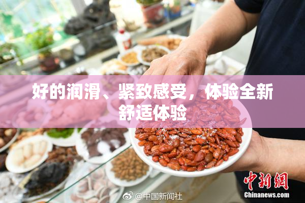 好的润滑、紧致感受，体验全新舒适体验