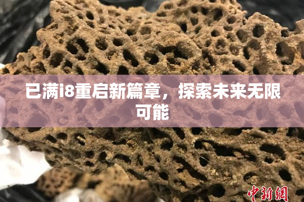 已满i8重启新篇章，探索未来无限可能