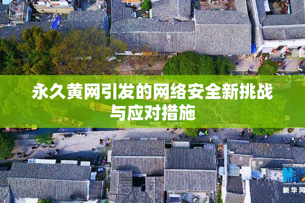 永久黄网引发的网络安全新挑战与应对措施