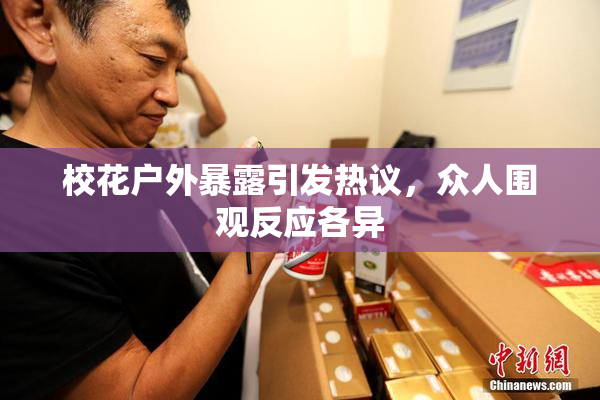 校花户外暴露引发热议，众人围观反应各异