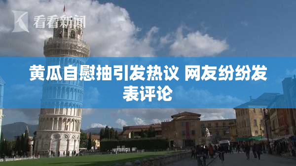 黄瓜自慰抽引发热议 网友纷纷发表评论