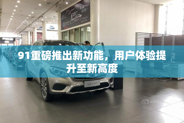 91重磅推出新功能，用户体验提升至新高度
