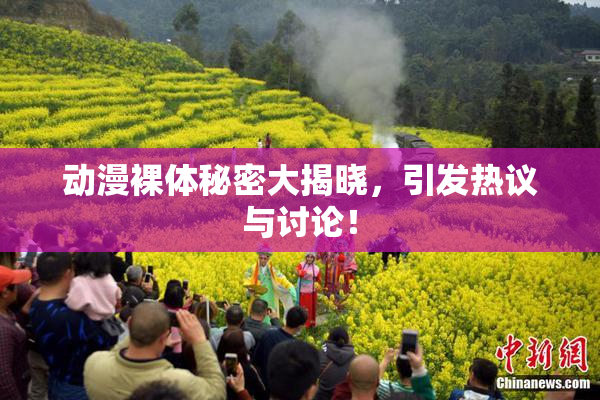 动漫裸体秘密大揭晓，引发热议与讨论！
