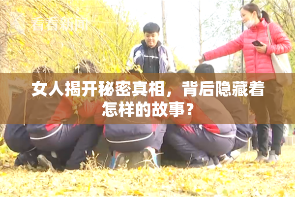 女人揭开秘密真相，背后隐藏着怎样的故事？