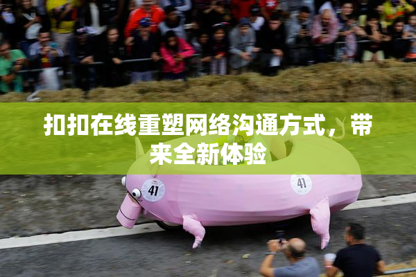 扣扣在线重塑网络沟通方式，带来全新体验