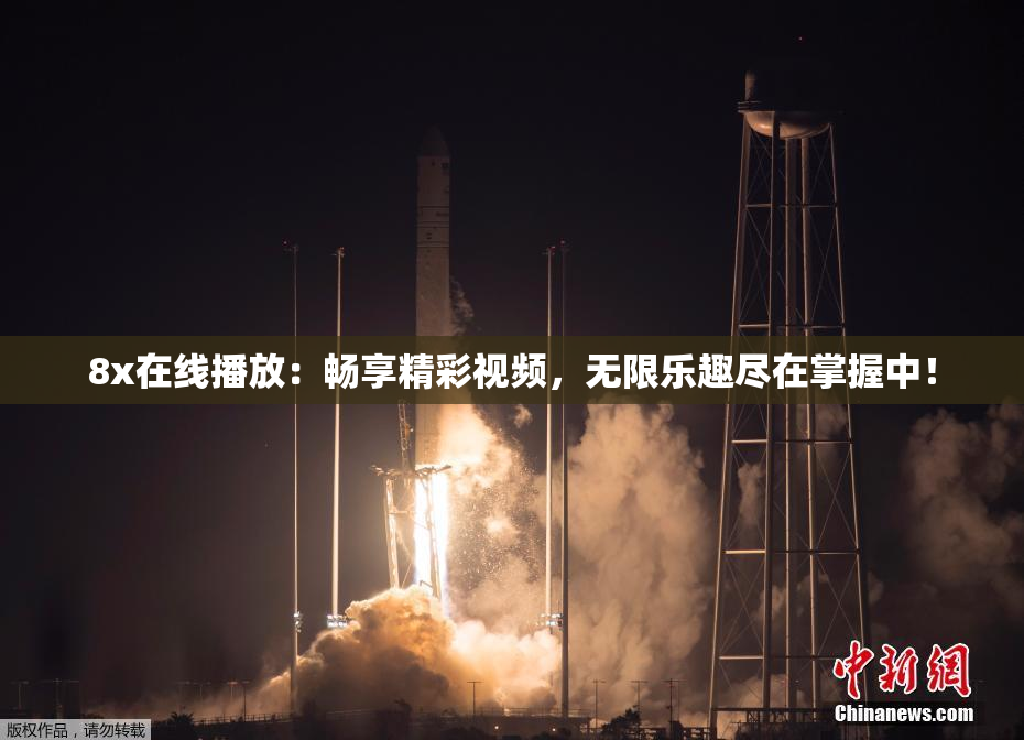 8x在线播放：畅享精彩视频，无限乐趣尽在掌握中！