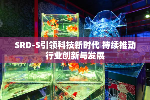 SRD-S引领科技新时代 持续推动行业创新与发展