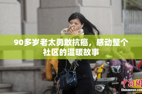 90多岁老太勇敢抗癌，感动整个社区的温暖故事