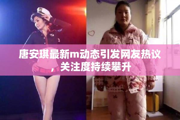 唐安琪最新m动态引发网友热议，关注度持续攀升