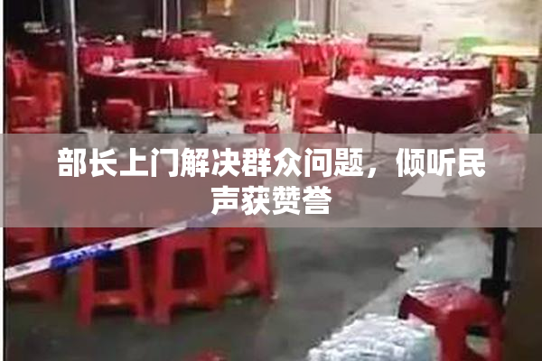 部长上门解决群众问题，倾听民声获赞誉