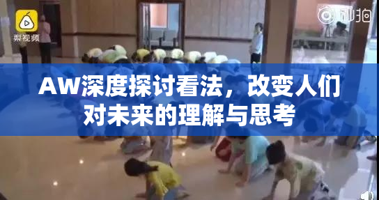 AW深度探讨看法，改变人们对未来的理解与思考