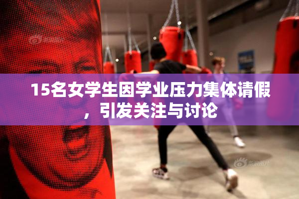 15名女学生因学业压力集体请假，引发关注与讨论