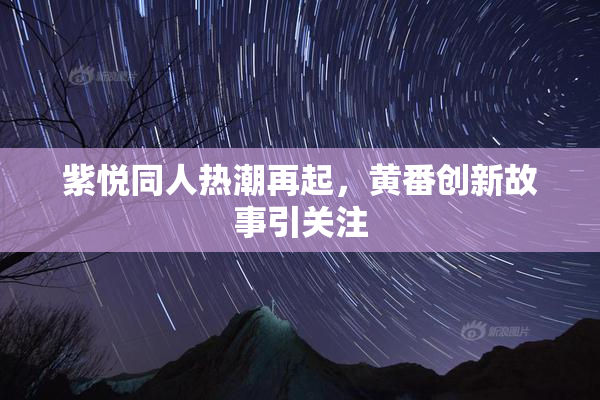 紫悦同人热潮再起，黄番创新故事引关注