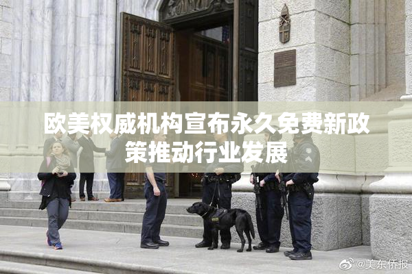 欧美权威机构宣布永久免费新政策推动行业发展