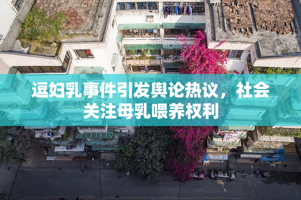 逗妇乳事件引发舆论热议，社会关注母乳喂养权利