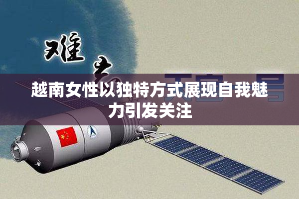 越南女性以独特方式展现自我魅力引发关注